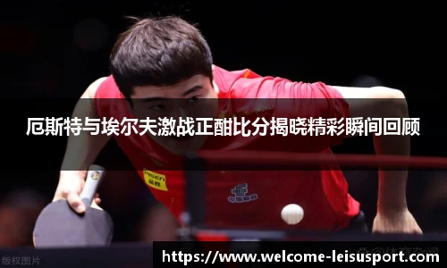 厄斯特与埃尔夫激战正酣比分揭晓精彩瞬间回顾