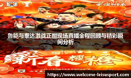 鲁能与泰达激战正酣现场直播全程回顾与精彩瞬间分析