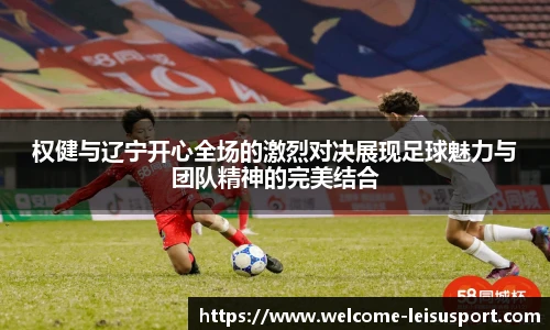 权健与辽宁开心全场的激烈对决展现足球魅力与团队精神的完美结合