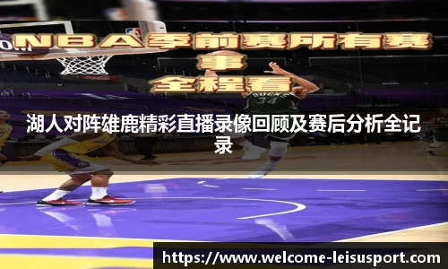 湖人对阵雄鹿精彩直播录像回顾及赛后分析全记录