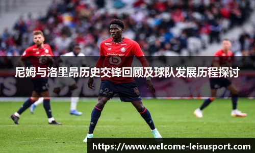 尼姆与洛里昂历史交锋回顾及球队发展历程探讨