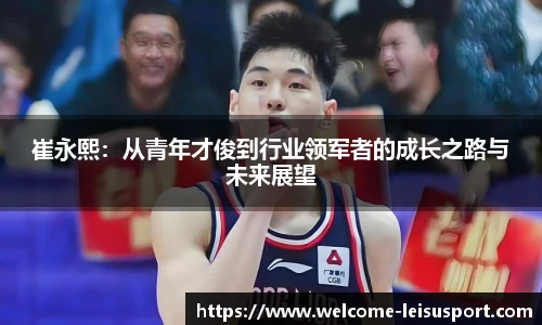 崔永熙:从青年才俊到行业领军者的成长之路与未来展望