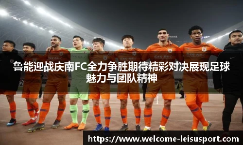 鲁能迎战庆南FC全力争胜期待精彩对决展现足球魅力与团队精神