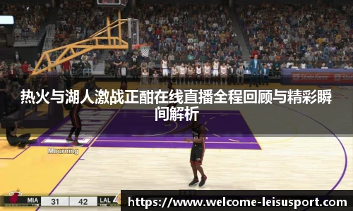 热火与湖人激战正酣在线直播全程回顾与精彩瞬间解析