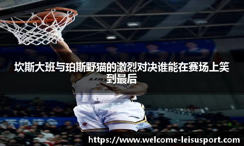 坎斯大班与珀斯野猫的激烈对决谁能在赛场上笑到最后