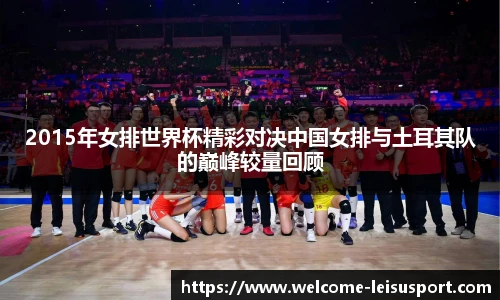 2015年女排世界杯精彩对决中国女排与土耳其队的巅峰较量回顾