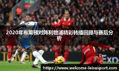 2020年布莱顿对阵利物浦精彩转播回顾与赛后分析