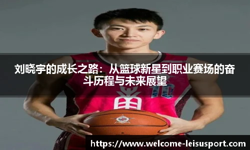 刘晓宇的成长之路:从篮球新星到职业赛场的奋斗历程与未来展望
