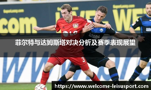 菲尔特与达姆斯塔对决分析及赛季表现展望