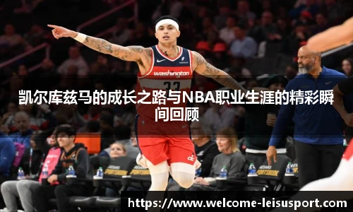 凯尔库兹马的成长之路与NBA职业生涯的精彩瞬间回顾