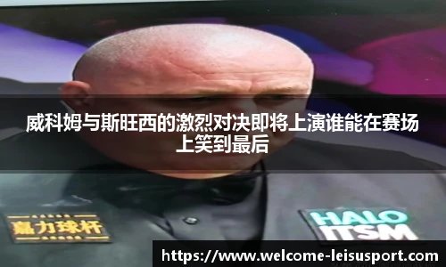 威科姆与斯旺西的激烈对决即将上演谁能在赛场上笑到最后