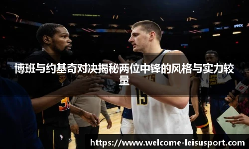 博班与约基奇对决揭秘两位中锋的风格与实力较量