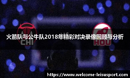 火箭队与公牛队2018年精彩对决录像回顾与分析