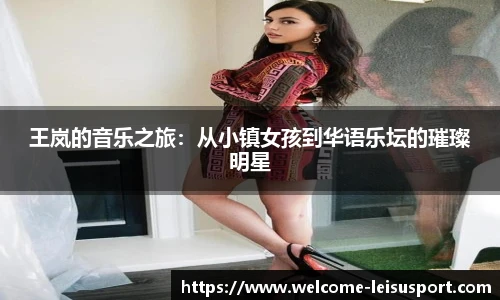 王岚的音乐之旅:从小镇女孩到华语乐坛的璀璨明星