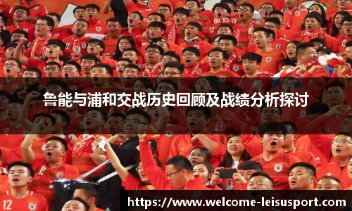 鲁能与浦和交战历史回顾及战绩分析探讨