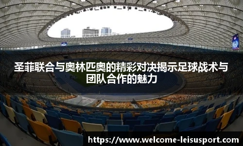 圣菲联合与奥林匹奥的精彩对决揭示足球战术与团队合作的魅力