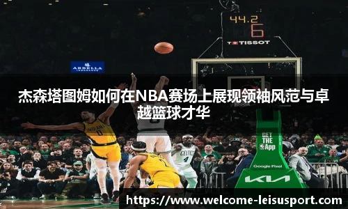 杰森塔图姆如何在NBA赛场上展现领袖风范与卓越篮球才华