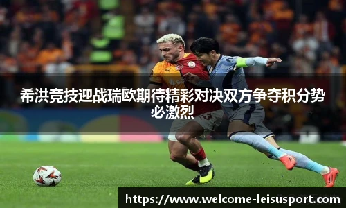 希洪竞技迎战瑞欧期待精彩对决双方争夺积分势必激烈